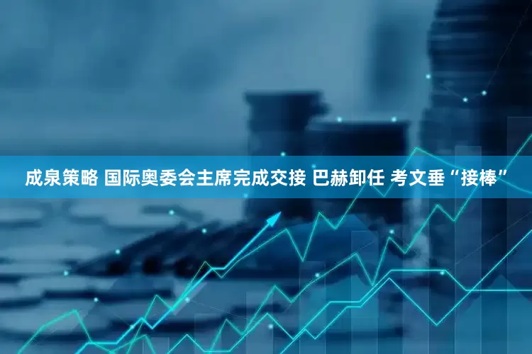 成泉策略 国际奥委会主席完成交接 巴赫卸任 考文垂“接棒”