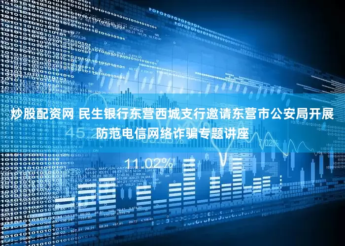 炒股配资网 民生银行东营西城支行邀请东营市公安局开展防范电信网络诈骗专题讲座