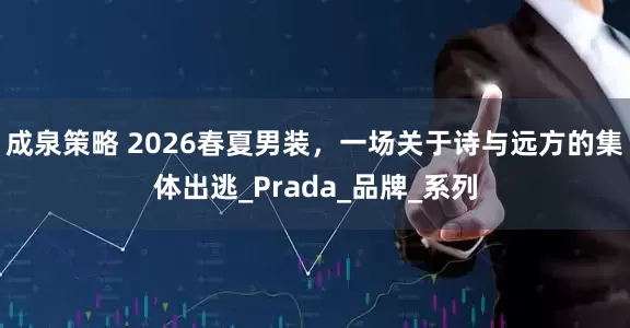 成泉策略 2026春夏男装，一场关于诗与远方的集体出逃_Prada_品牌_系列