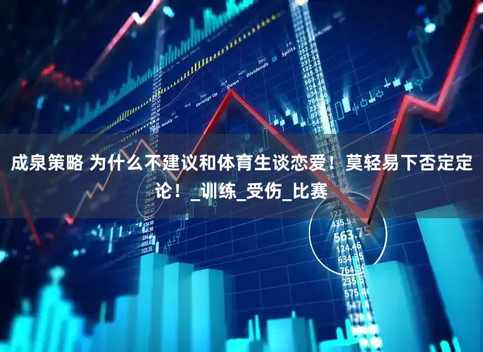 成泉策略 为什么不建议和体育生谈恋爱！莫轻易下否定定论！_训练_受伤_比赛