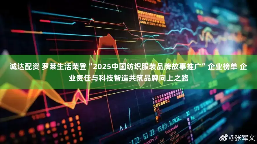 诚达配资 罗莱生活荣登“2025中国纺织服装品牌故事推广”企业榜单 企业责任与科技智造共筑品牌向上之路