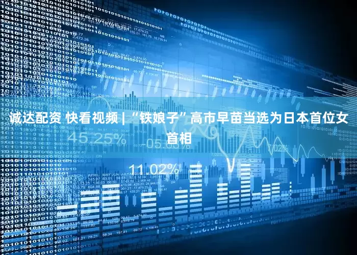 诚达配资 快看视频 | “铁娘子”高市早苗当选为日本首位女首相