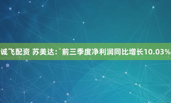 诚飞配资 苏美达：前三季度净利润同比增长10.03%